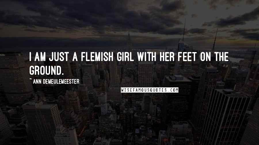 Ann Demeulemeester Quotes: I am just a Flemish girl with her feet on the ground.