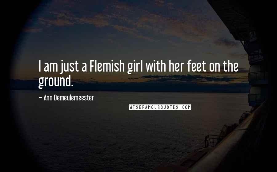 Ann Demeulemeester Quotes: I am just a Flemish girl with her feet on the ground.