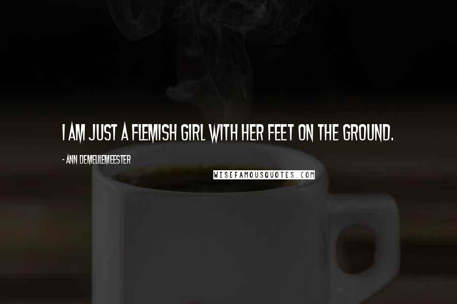 Ann Demeulemeester Quotes: I am just a Flemish girl with her feet on the ground.