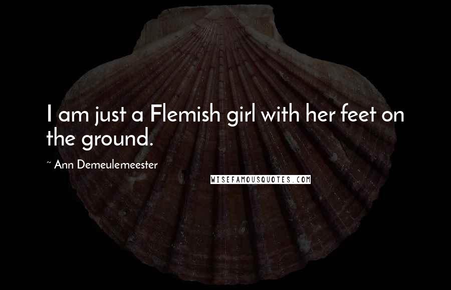 Ann Demeulemeester Quotes: I am just a Flemish girl with her feet on the ground.