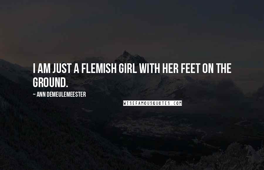 Ann Demeulemeester Quotes: I am just a Flemish girl with her feet on the ground.