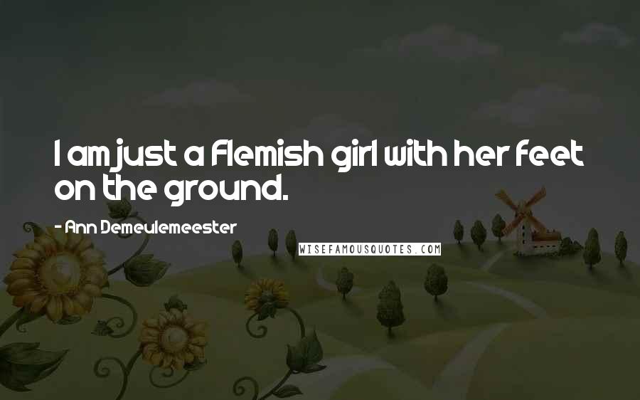 Ann Demeulemeester Quotes: I am just a Flemish girl with her feet on the ground.