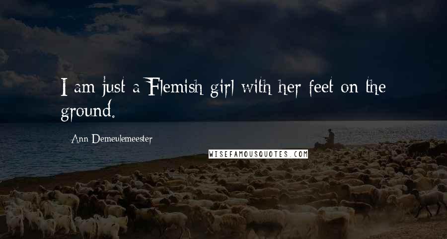 Ann Demeulemeester Quotes: I am just a Flemish girl with her feet on the ground.