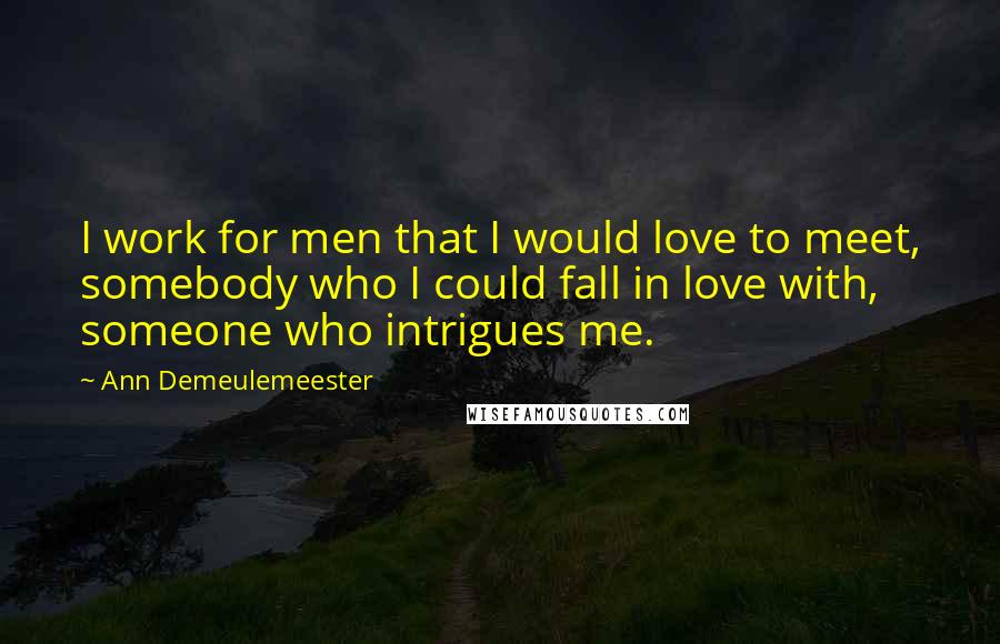 Ann Demeulemeester Quotes: I work for men that I would love to meet, somebody who I could fall in love with, someone who intrigues me.