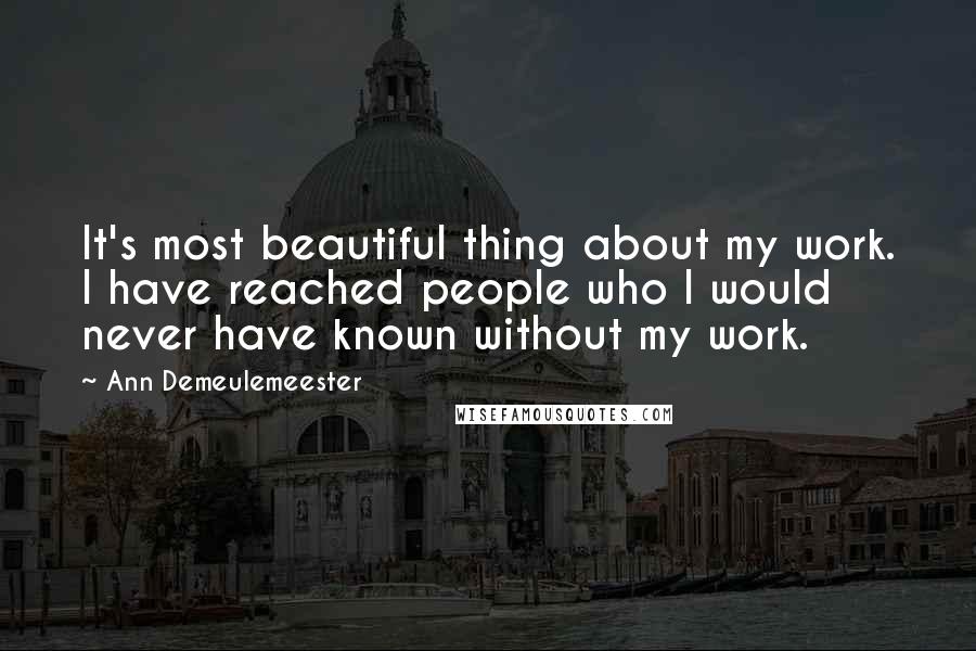 Ann Demeulemeester Quotes: It's most beautiful thing about my work. I have reached people who I would never have known without my work.