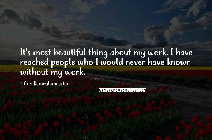 Ann Demeulemeester Quotes: It's most beautiful thing about my work. I have reached people who I would never have known without my work.