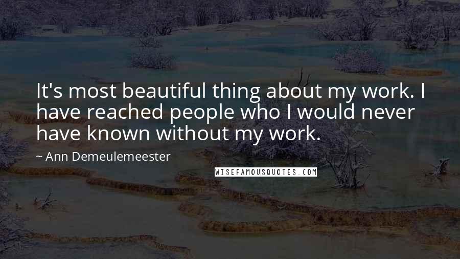 Ann Demeulemeester Quotes: It's most beautiful thing about my work. I have reached people who I would never have known without my work.