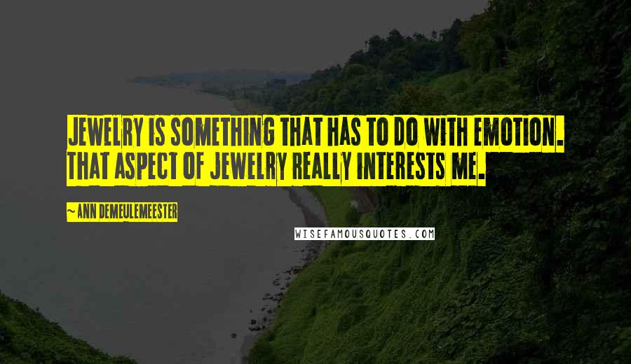 Ann Demeulemeester Quotes: Jewelry is something that has to do with emotion. That aspect of jewelry really interests me.