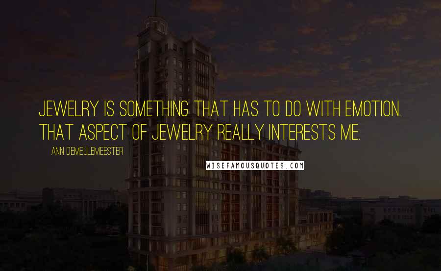 Ann Demeulemeester Quotes: Jewelry is something that has to do with emotion. That aspect of jewelry really interests me.