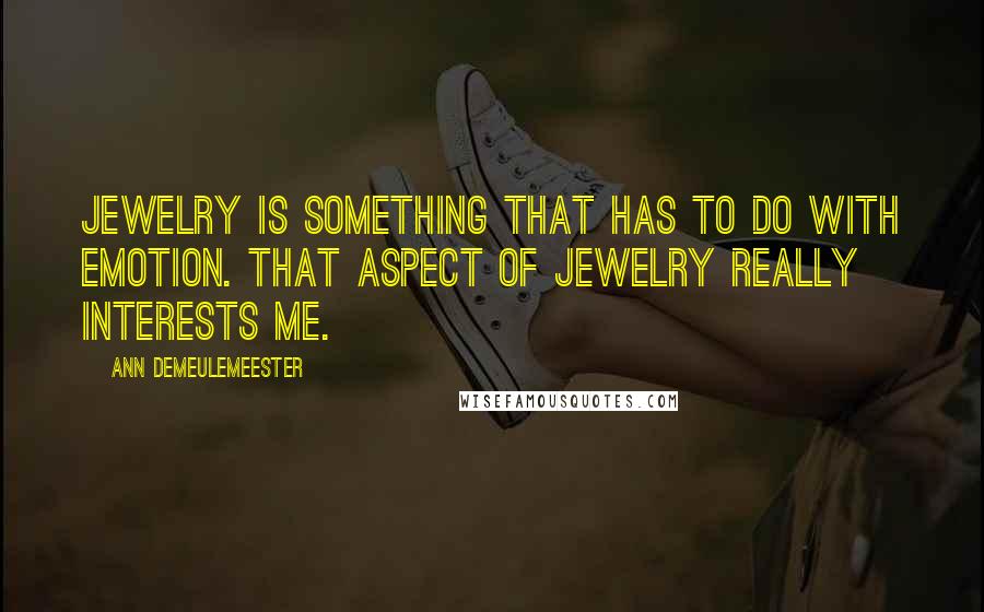 Ann Demeulemeester Quotes: Jewelry is something that has to do with emotion. That aspect of jewelry really interests me.