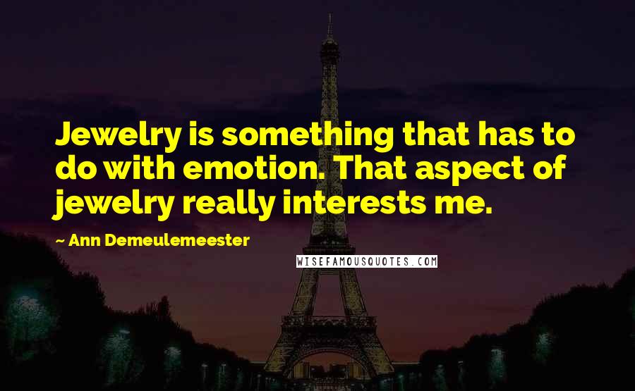 Ann Demeulemeester Quotes: Jewelry is something that has to do with emotion. That aspect of jewelry really interests me.