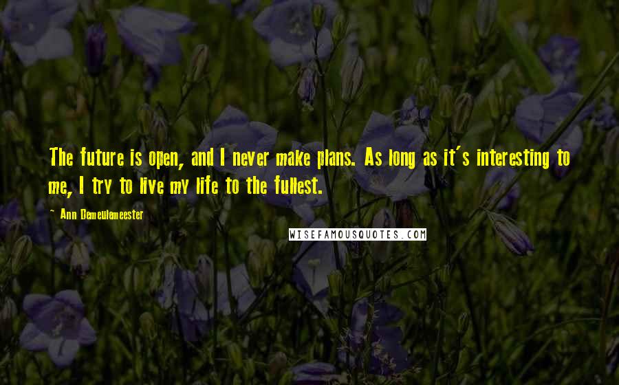 Ann Demeulemeester Quotes: The future is open, and I never make plans. As long as it's interesting to me, I try to live my life to the fullest.