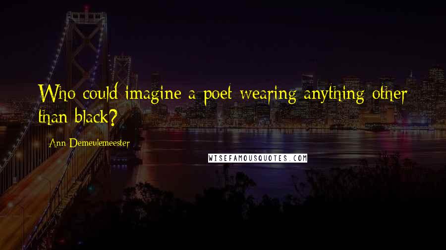 Ann Demeulemeester Quotes: Who could imagine a poet wearing anything other than black?