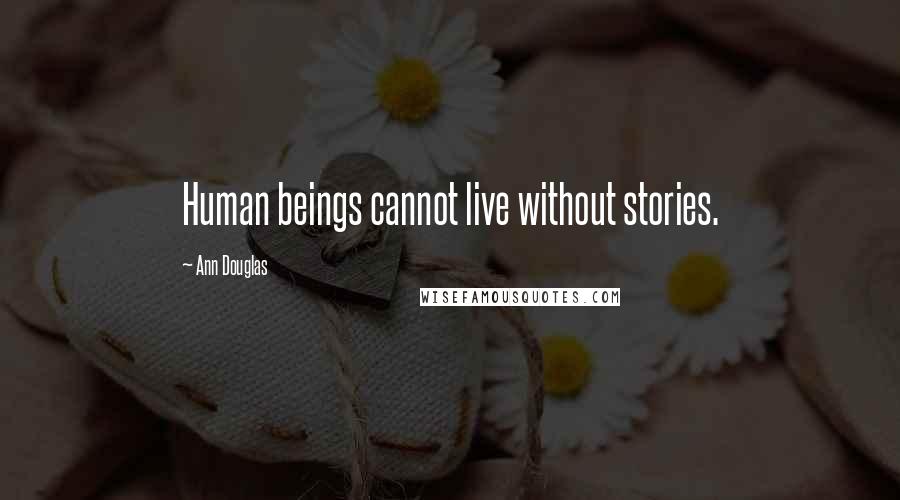 Ann Douglas Quotes: Human beings cannot live without stories.