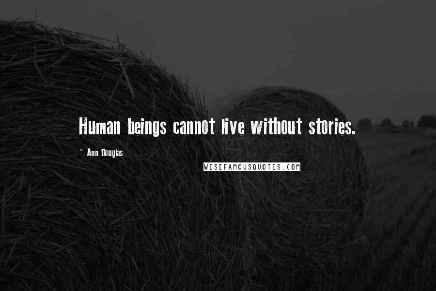 Ann Douglas Quotes: Human beings cannot live without stories.