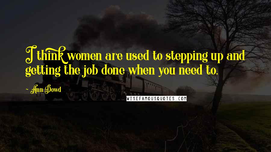 Ann Dowd Quotes: I think women are used to stepping up and getting the job done when you need to.