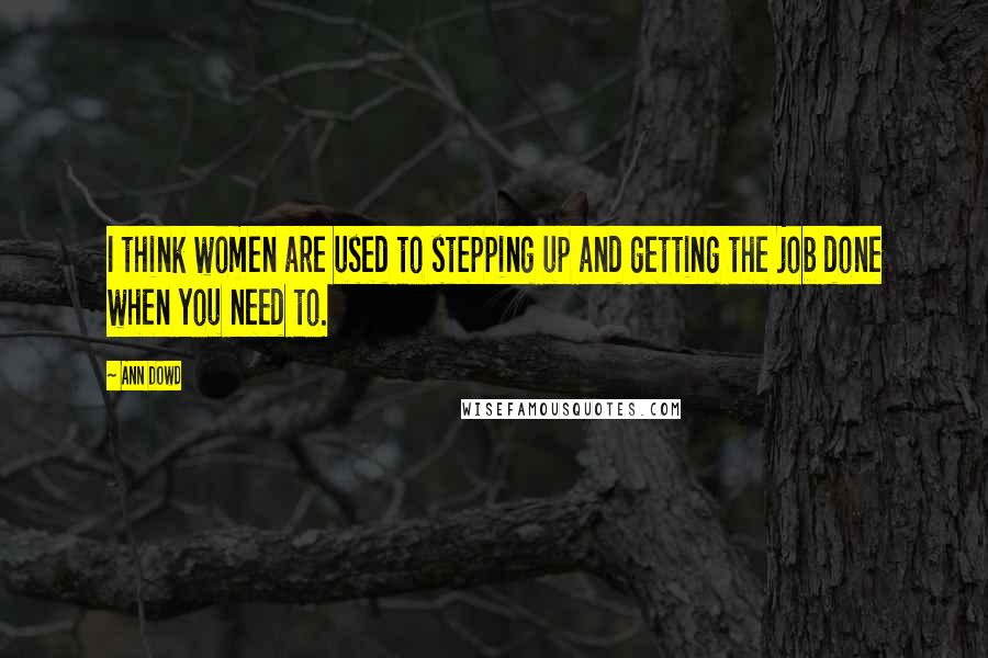 Ann Dowd Quotes: I think women are used to stepping up and getting the job done when you need to.