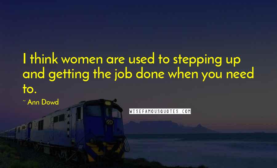 Ann Dowd Quotes: I think women are used to stepping up and getting the job done when you need to.