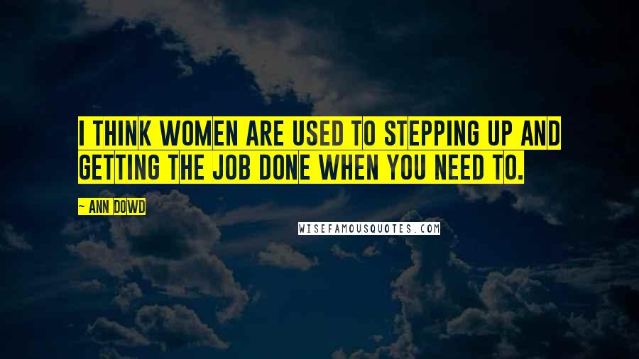 Ann Dowd Quotes: I think women are used to stepping up and getting the job done when you need to.