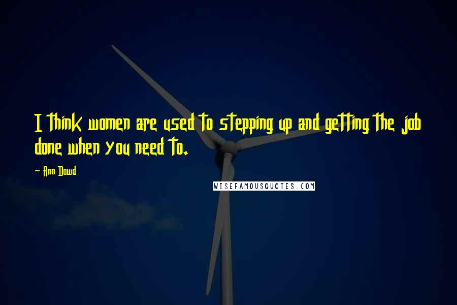 Ann Dowd Quotes: I think women are used to stepping up and getting the job done when you need to.