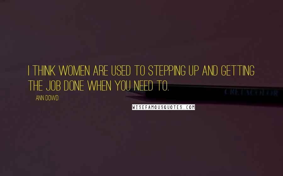 Ann Dowd Quotes: I think women are used to stepping up and getting the job done when you need to.