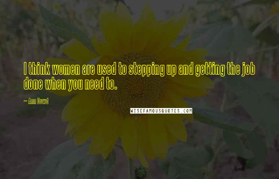 Ann Dowd Quotes: I think women are used to stepping up and getting the job done when you need to.