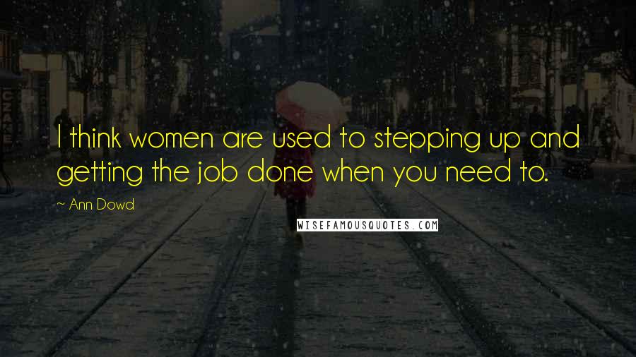 Ann Dowd Quotes: I think women are used to stepping up and getting the job done when you need to.