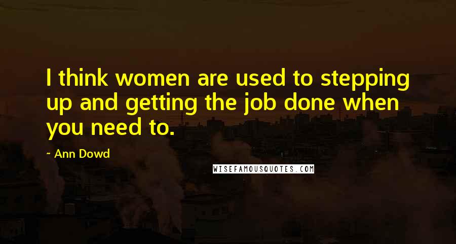 Ann Dowd Quotes: I think women are used to stepping up and getting the job done when you need to.