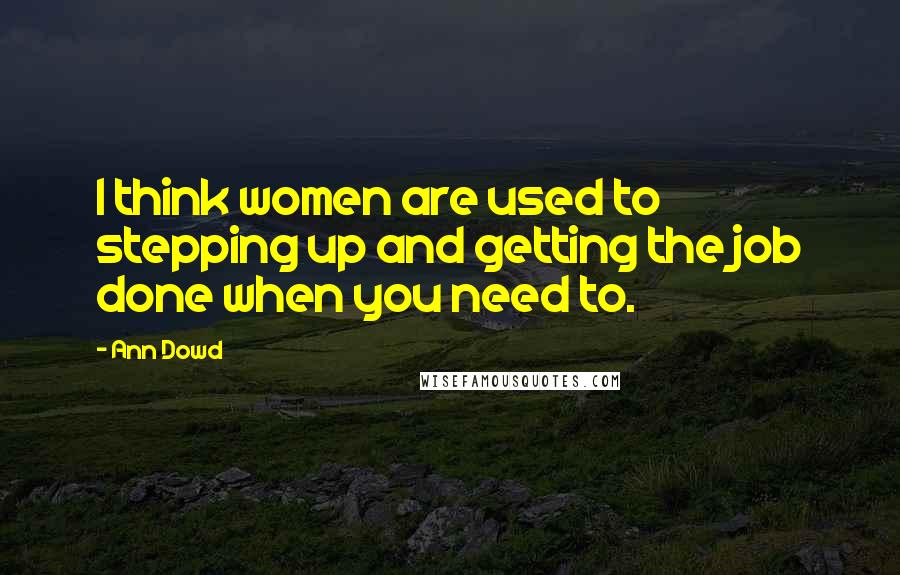 Ann Dowd Quotes: I think women are used to stepping up and getting the job done when you need to.