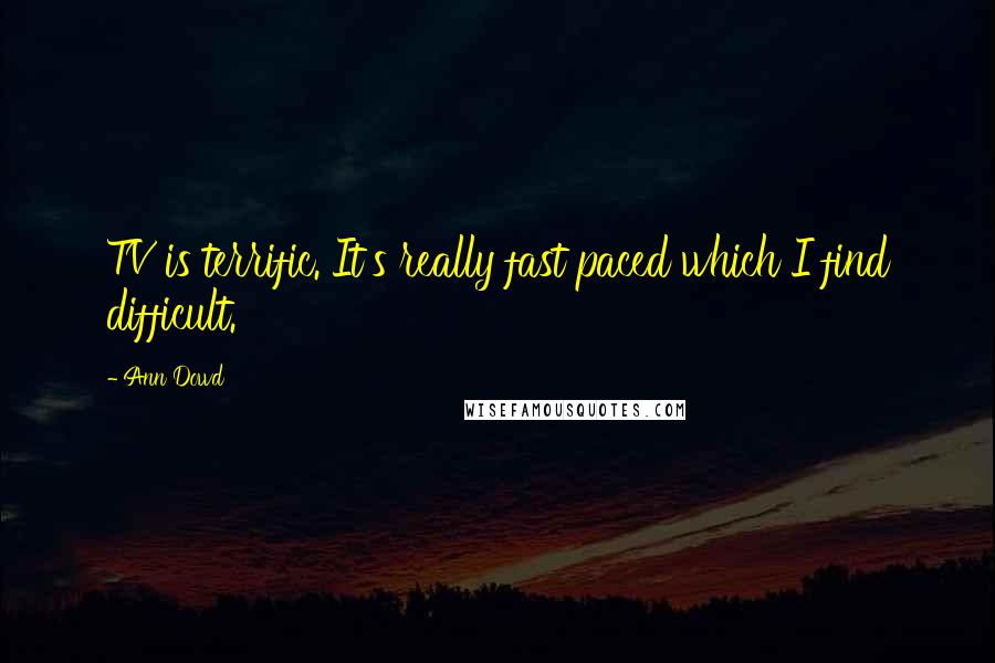 Ann Dowd Quotes: TV is terrific. It's really fast paced which I find difficult.