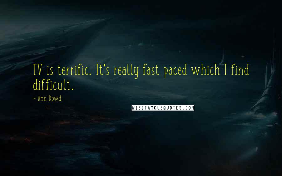 Ann Dowd Quotes: TV is terrific. It's really fast paced which I find difficult.