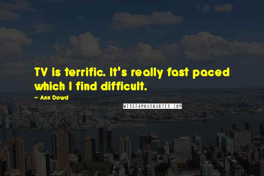 Ann Dowd Quotes: TV is terrific. It's really fast paced which I find difficult.