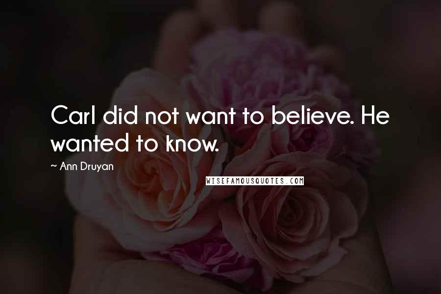 Ann Druyan Quotes: Carl did not want to believe. He wanted to know.
