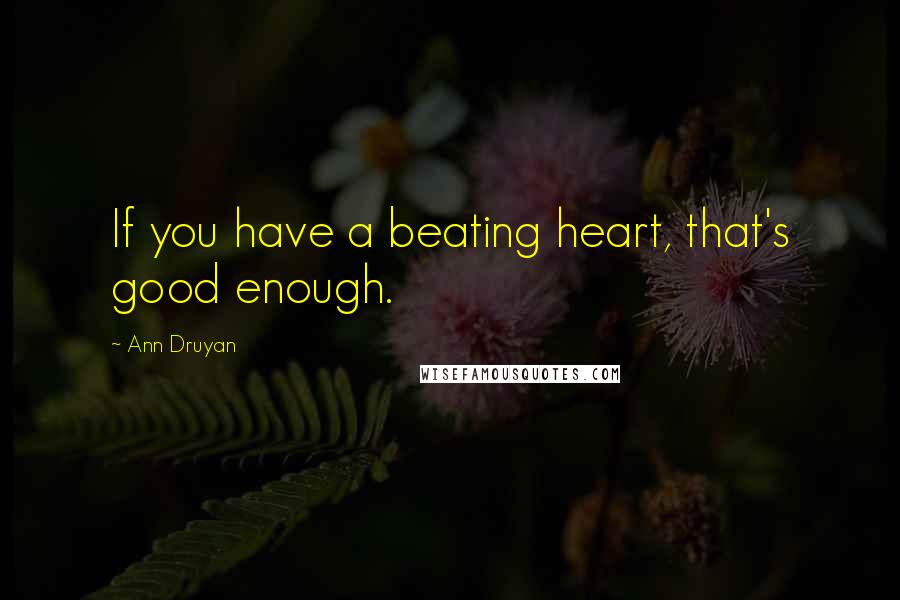 Ann Druyan Quotes: If you have a beating heart, that's good enough.