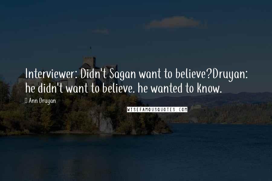 Ann Druyan Quotes: Interviewer: Didn't Sagan want to believe?Druyan: he didn't want to believe. he wanted to know.