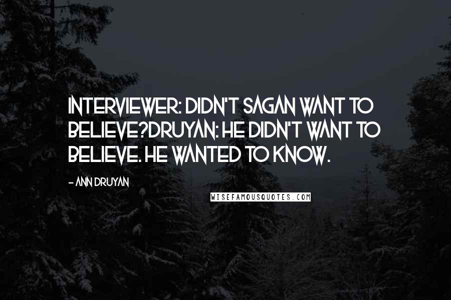 Ann Druyan Quotes: Interviewer: Didn't Sagan want to believe?Druyan: he didn't want to believe. he wanted to know.