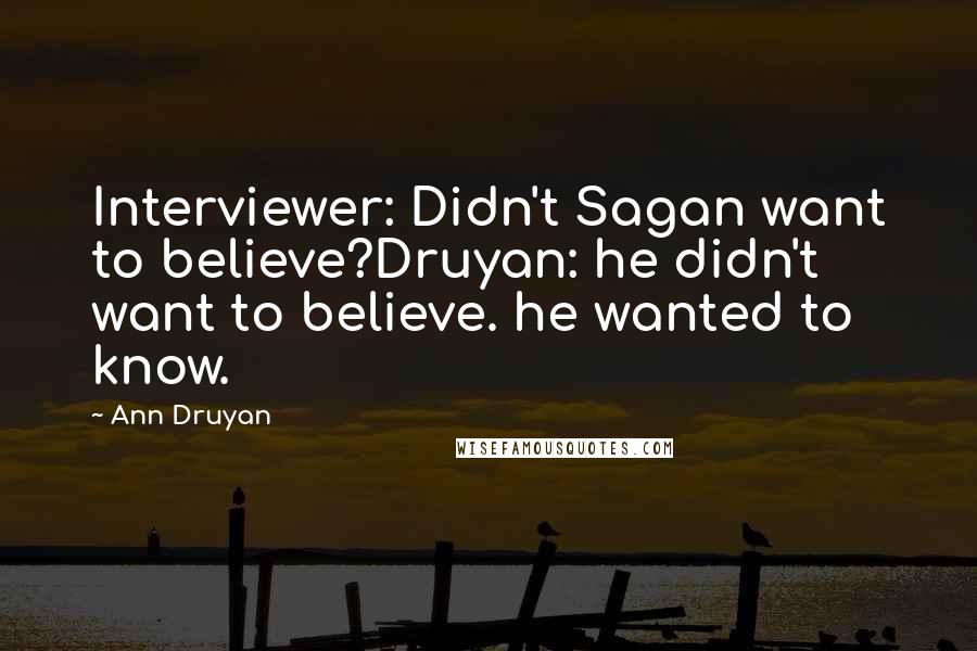 Ann Druyan Quotes: Interviewer: Didn't Sagan want to believe?Druyan: he didn't want to believe. he wanted to know.