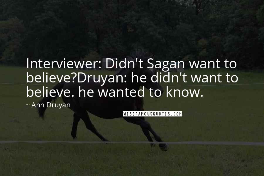 Ann Druyan Quotes: Interviewer: Didn't Sagan want to believe?Druyan: he didn't want to believe. he wanted to know.