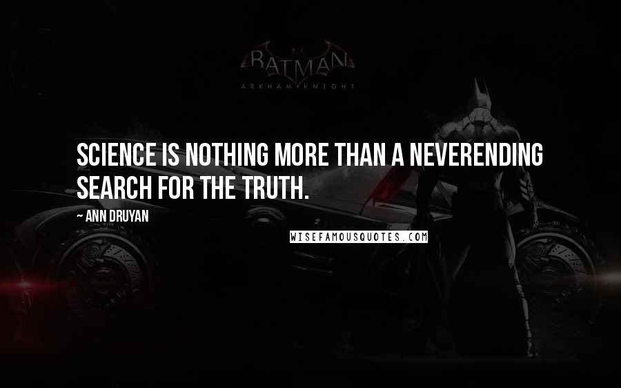 Ann Druyan Quotes: Science is nothing more than a neverending search for the truth.