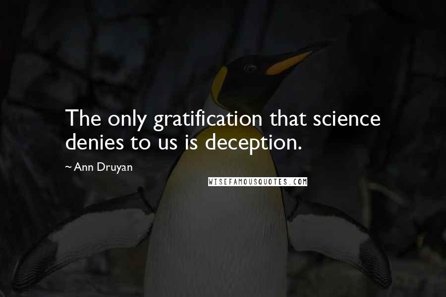 Ann Druyan Quotes: The only gratification that science denies to us is deception.