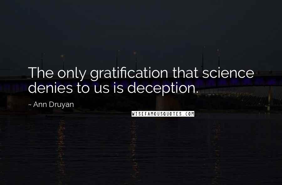 Ann Druyan Quotes: The only gratification that science denies to us is deception.