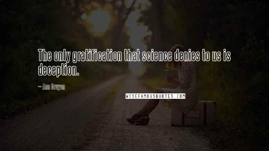 Ann Druyan Quotes: The only gratification that science denies to us is deception.