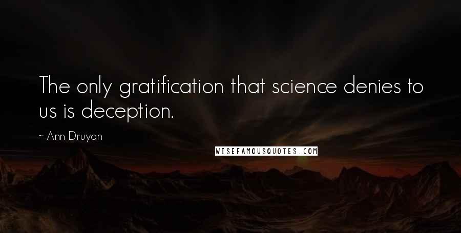 Ann Druyan Quotes: The only gratification that science denies to us is deception.