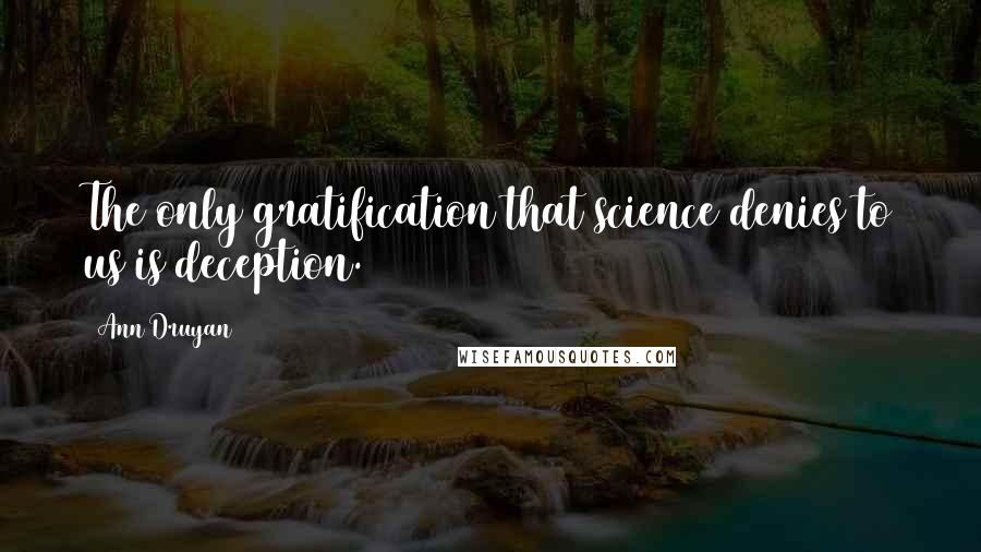 Ann Druyan Quotes: The only gratification that science denies to us is deception.