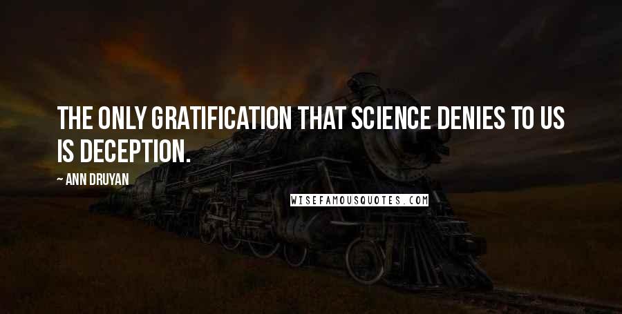 Ann Druyan Quotes: The only gratification that science denies to us is deception.