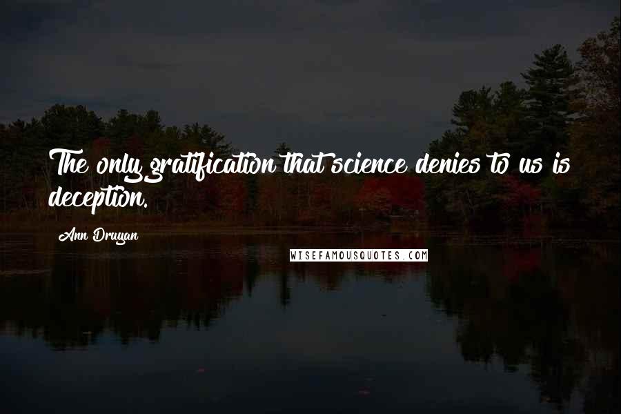 Ann Druyan Quotes: The only gratification that science denies to us is deception.