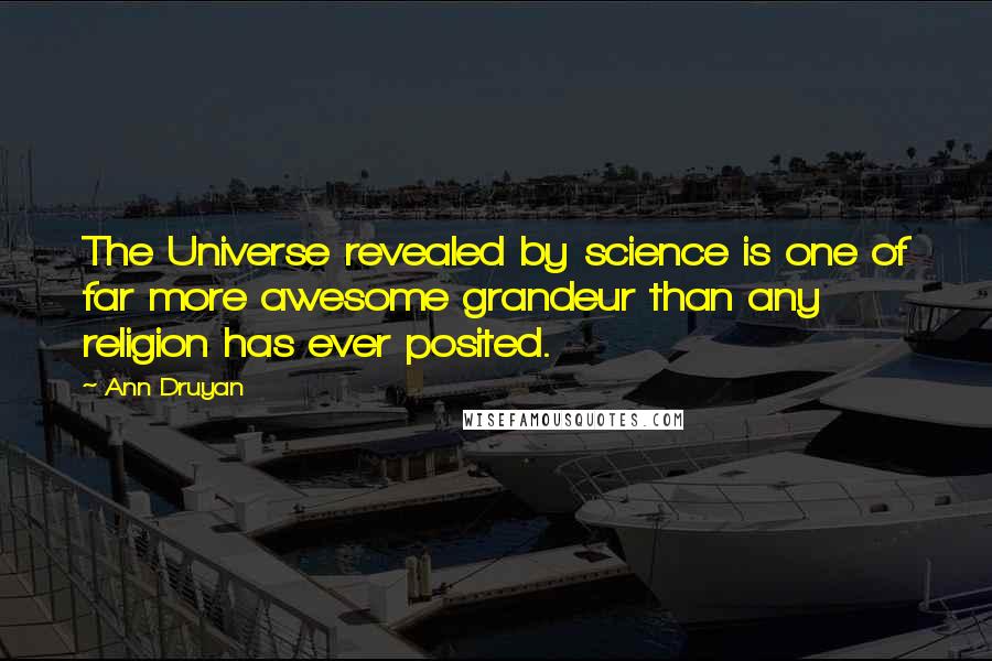 Ann Druyan Quotes: The Universe revealed by science is one of far more awesome grandeur than any religion has ever posited.