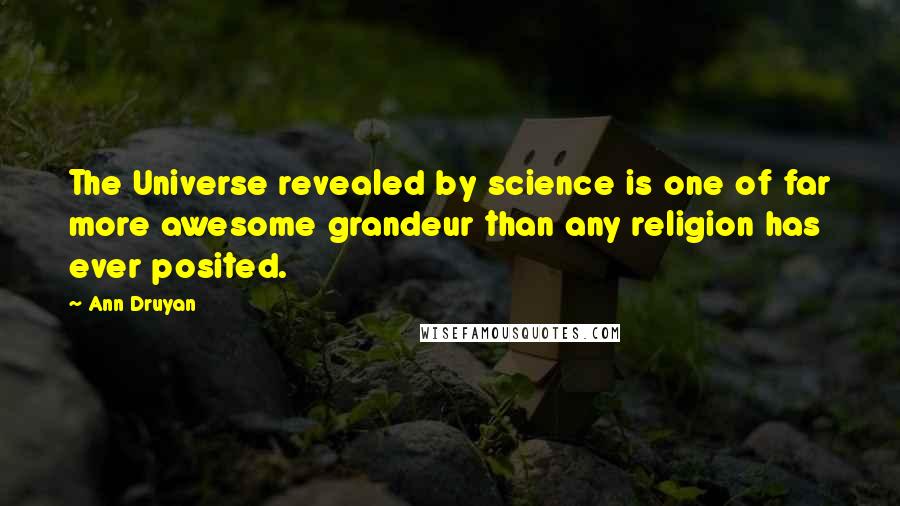 Ann Druyan Quotes: The Universe revealed by science is one of far more awesome grandeur than any religion has ever posited.