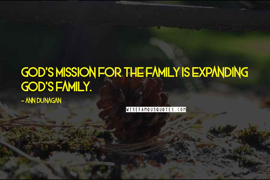Ann Dunagan Quotes: God's mission for the family is expanding God's family.