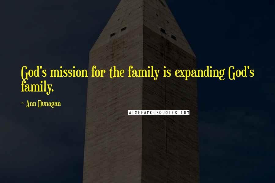 Ann Dunagan Quotes: God's mission for the family is expanding God's family.